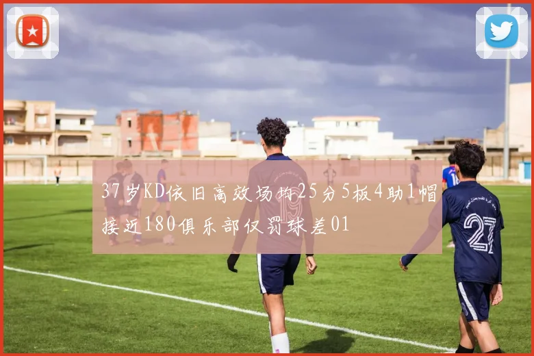37岁KD依旧高效场均25分5板4助1帽接近180俱乐部仅罚球差01