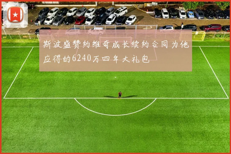 斯波盛赞约维奇成长续约合同为他应得的6240万四年大礼包