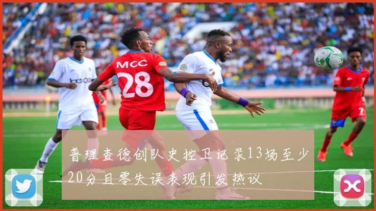 普理查德创队史控卫记录13场至少20分且零失误表现引发热议