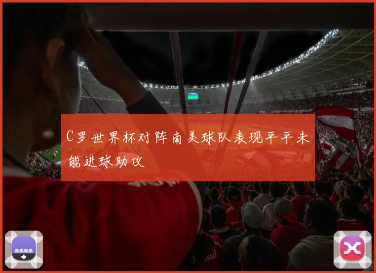 C罗世界杯对阵南美球队表现平平未能进球助攻