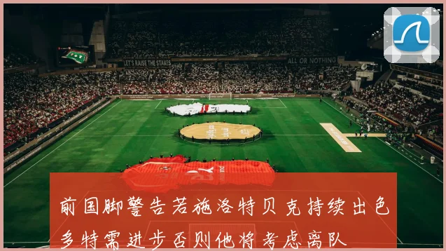 前国脚警告若施洛特贝克持续出色多特需进步否则他将考虑离队