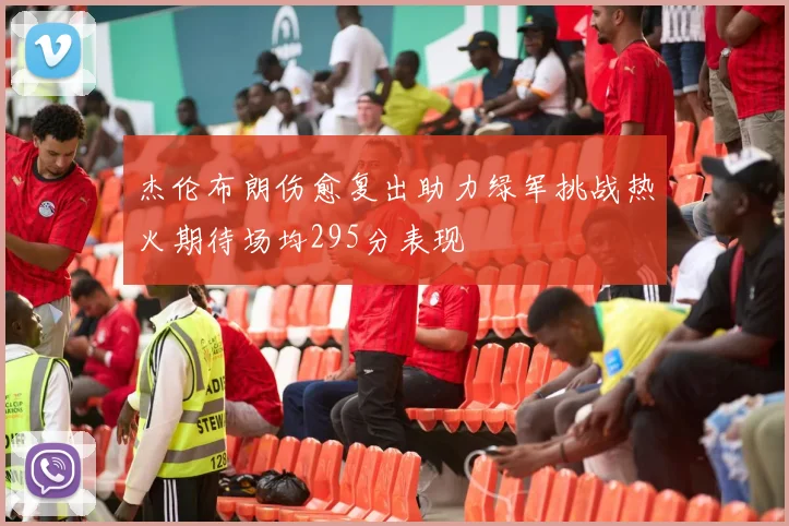 杰伦布朗伤愈复出助力绿军挑战热火期待场均295分表现