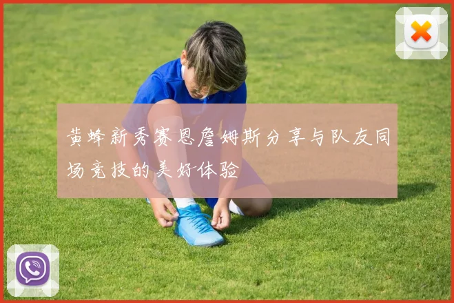 黄蜂新秀赛恩詹姆斯分享与队友同场竞技的美好体验