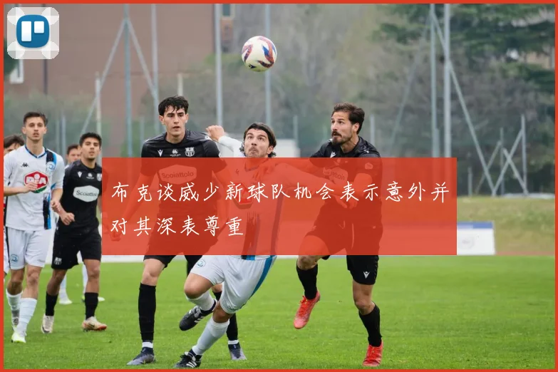 布克谈威少新球队机会表示意外并对其深表尊重
