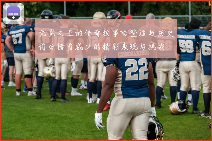 无冕之王的传奇故事哈登追赶历史得分榜首威少的精彩表现与挑战