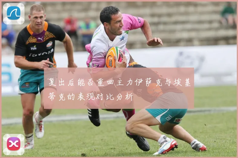 复出后能否重回主力伊萨克与埃基蒂克的表现对比分析