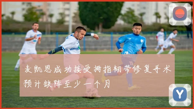 麦凯恩成功接受拇指韧带修复手术预计缺阵至少一个月