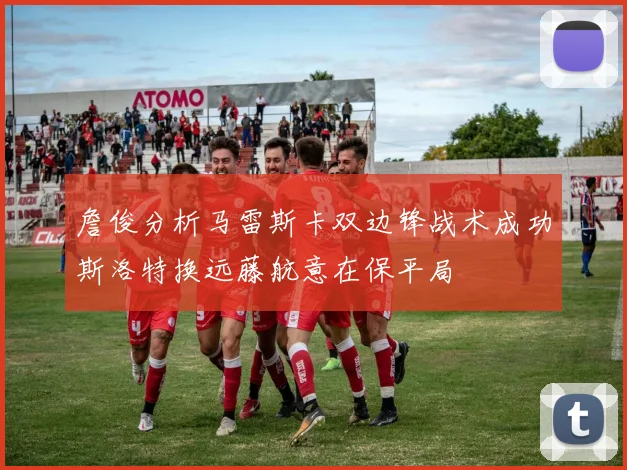 詹俊分析马雷斯卡双边锋战术成功斯洛特换远藤航意在保平局