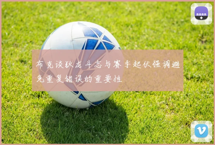 布克谈狄龙斗志与赛季起伏强调避免重复错误的重要性