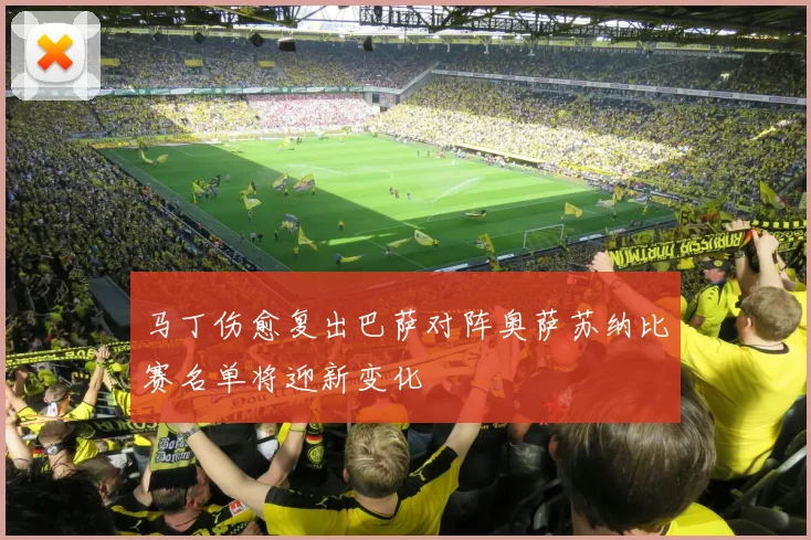 马丁伤愈复出巴萨对阵奥萨苏纳比赛名单将迎新变化