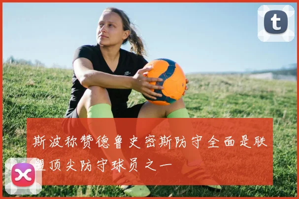 斯波称赞德鲁史密斯防守全面是联盟顶尖防守球员之一
