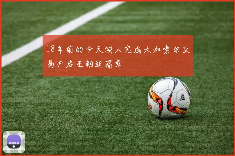 18年前的今天湖人完成大加索尔交易开启王朝新篇章
